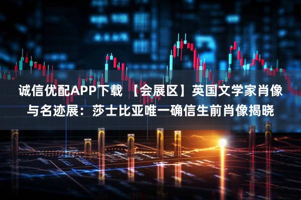诚信优配APP下载 【会展区】英国文学家肖像与名迹展：莎士比亚唯一确信生前肖像揭晓