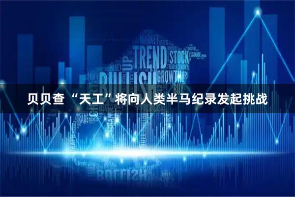 贝贝查 “天工”将向人类半马纪录发起挑战