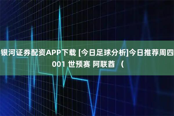 银河证券配资APP下载 [今日足球分析]今日推荐周四 001 世预赛 阿联酋 （