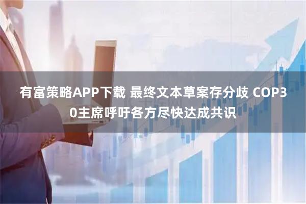 有富策略APP下载 最终文本草案存分歧 COP30主席呼吁各方尽快达成共识