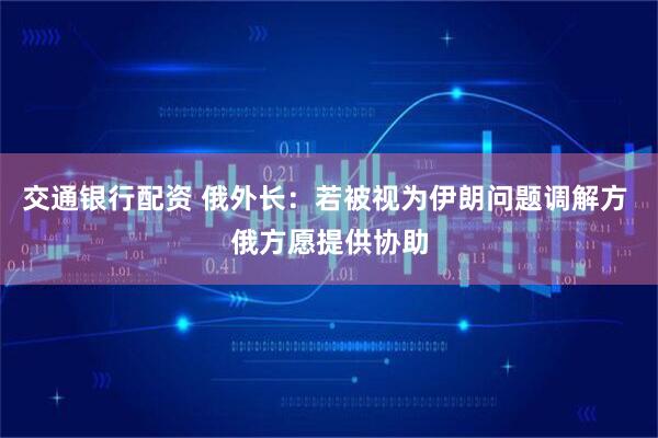 交通银行配资 俄外长：若被视为伊朗问题调解方 俄方愿提供协助