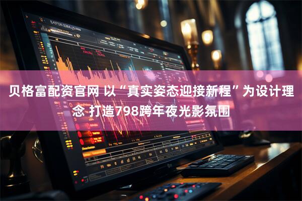 贝格富配资官网 以“真实姿态迎接新程”为设计理念 打造798跨年夜光影氛围