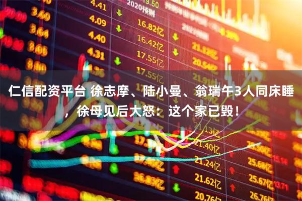 仁信配资平台 徐志摩、陆小曼、翁瑞午3人同床睡，徐母见后大怒：这个家已毁！