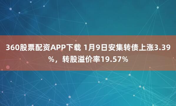 360股票配资APP下载 1月9日安集转债上涨3.39%，转股溢价率19.57%