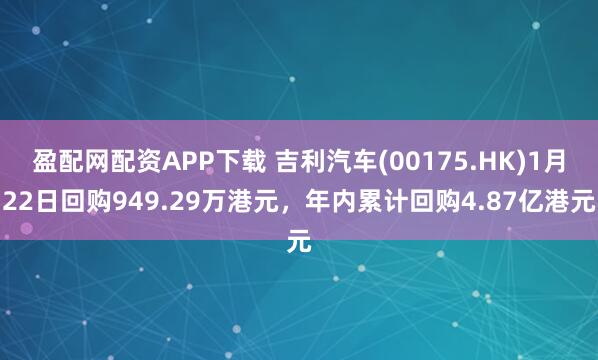 盈配网配资APP下载 吉利汽车(00175.HK)1月22日回购949.29万港元，年内累计回购4.87亿港元