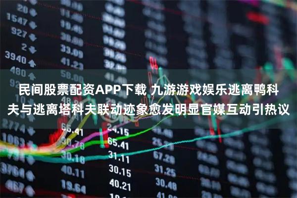 民间股票配资APP下载 九游游戏娱乐逃离鸭科夫与逃离塔科夫联动迹象愈发明显官媒互动引热议