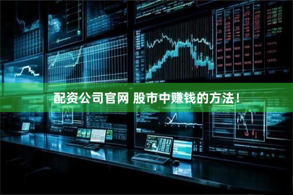 配资公司官网 股市中赚钱的方法！
