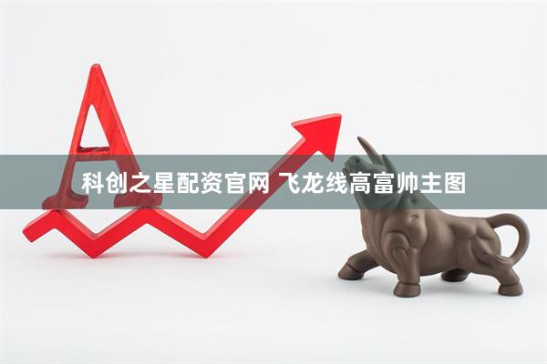 科创之星配资官网 飞龙线高富帅主图