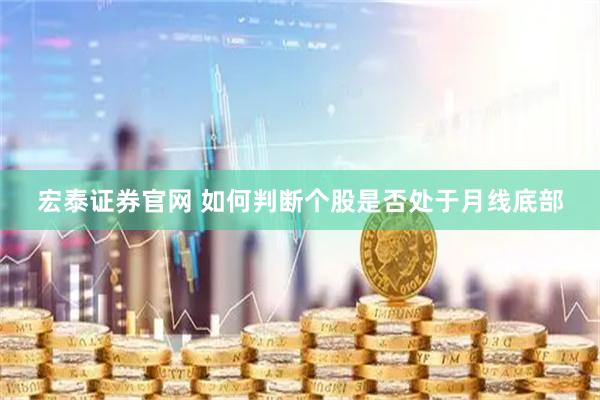 宏泰证券官网 如何判断个股是否处于月线底部