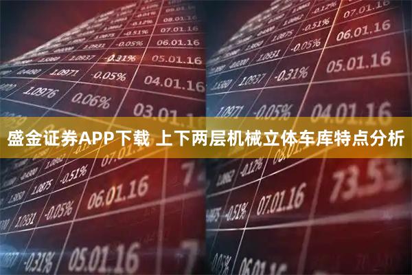 盛金证券APP下载 上下两层机械立体车库特点分析